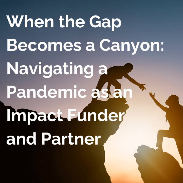 When the Gap Becomes a Canyon Navigating a Pandemic as an Impact Funder and Partner - Updated